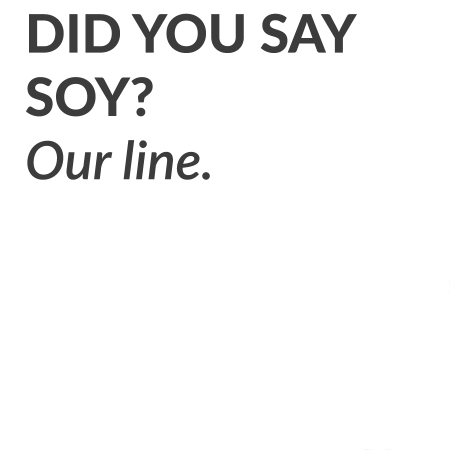 Did you say soy? Our line.